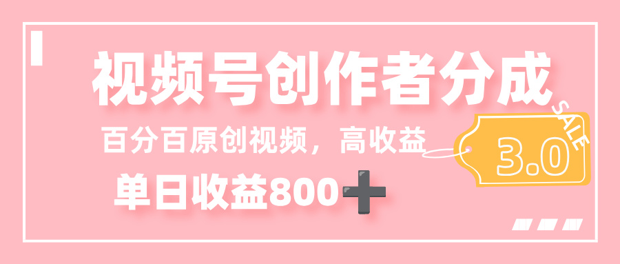 最新视频号创作者分成 3.0，100%原创视频高收益，单日收益 800+-网赚资源网
