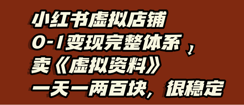 小红书虚拟店铺0-1变现完整体系，虚拟资料，一天一两百块，很稳定-网赚资源网