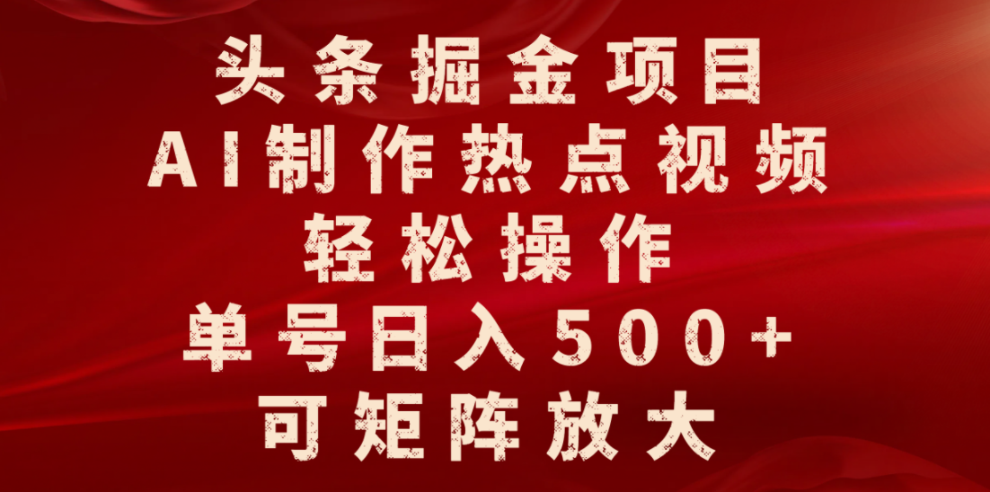 头条掘金项目，AI制作热点视频，轻松操作，单号日入500+，可矩阵放大-网赚资源网