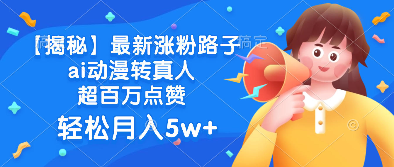 最新涨粉路子，ai动漫转真人，超百万点赞，轻松月入5w+【揭秘】-网赚资源网
