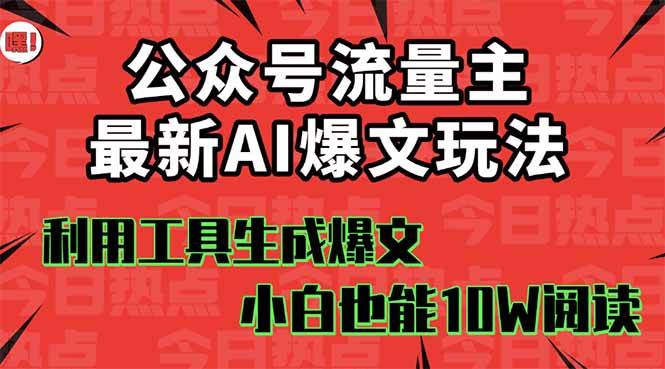 公众号流量主掘金新玩法，利用AI工具发布爆文，小白也能篇篇10W+文章-网赚资源网