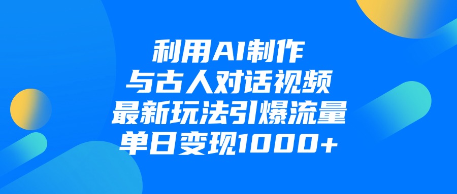 利用AI制作和古人对话的视频，最新玩法引爆流量，单日变现1000+-网赚资源网