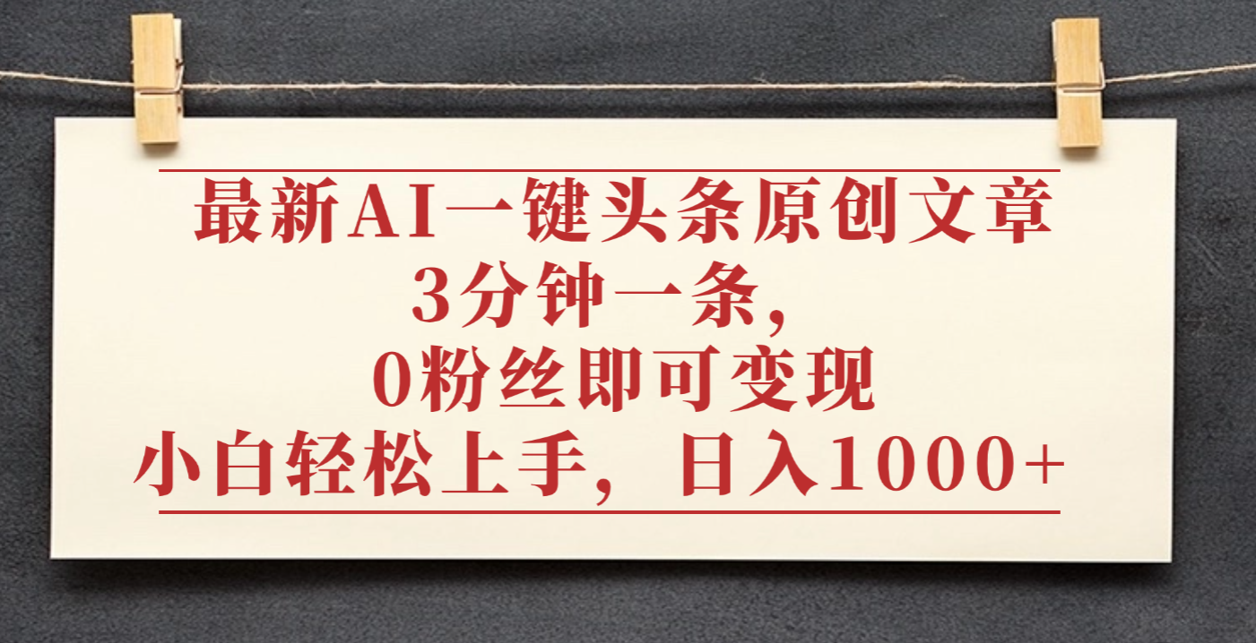 最新AI一键头条原创文章,3分钟一条,0粉丝即可变现,日入1000+-网赚资源网