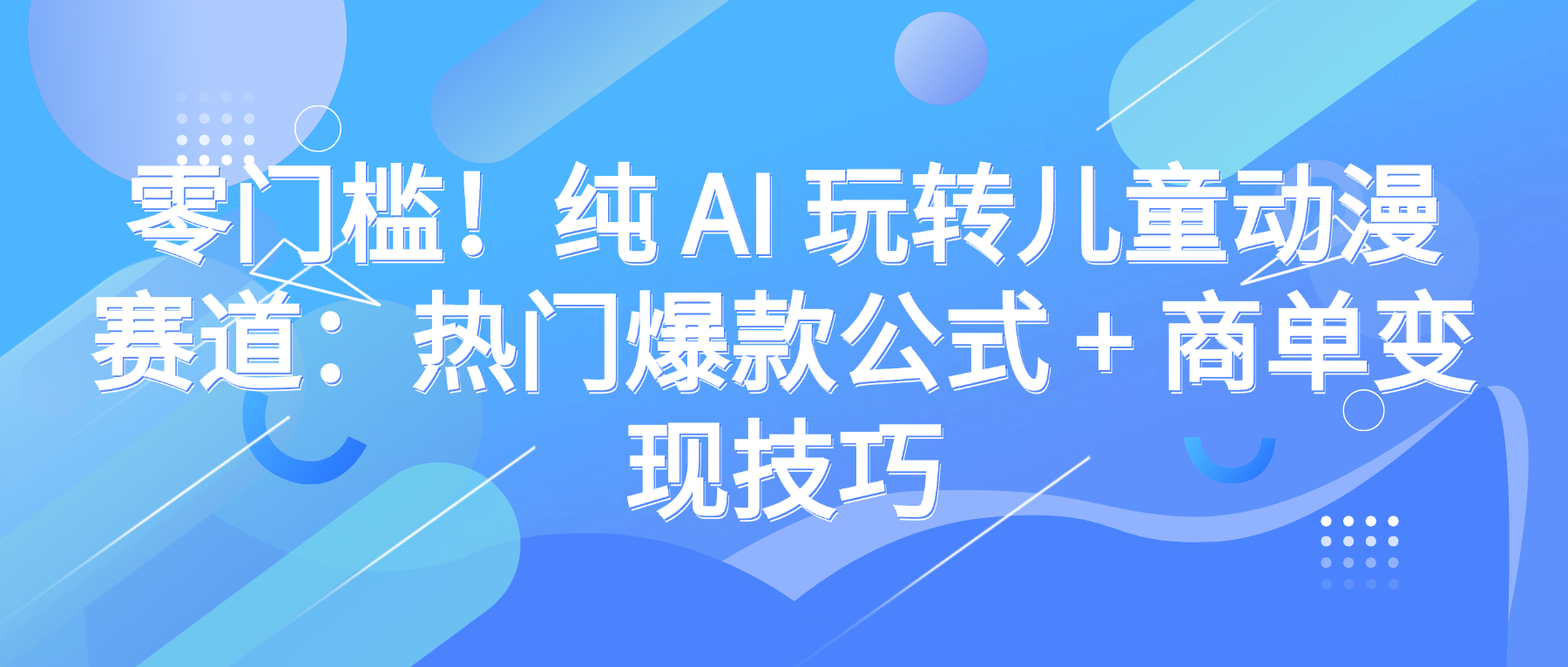 零门槛！纯 AI 玩转儿童动漫赛道：热门爆款公式 + 商单变现技巧-网赚资源网