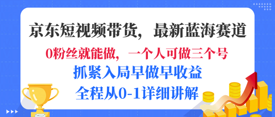 京东短视频带货，最新蓝海赛道，发视频长尾流量，未来几年躺赚被动收益，全程从0-1详细讲解-网赚资源网