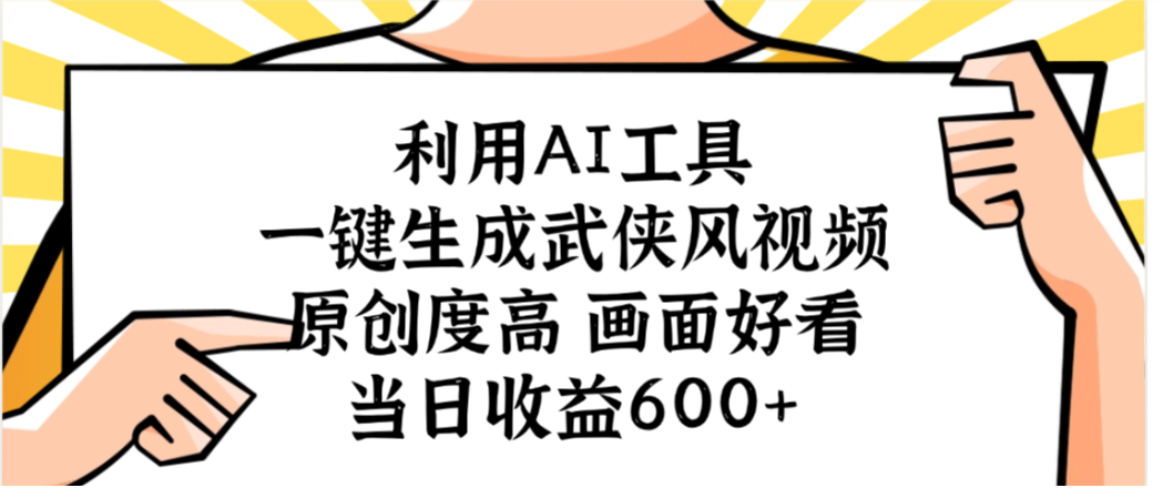 利用AI工具，一键生成武侠风视频，原创度高画面又好看，当日收益600+-网赚资源网