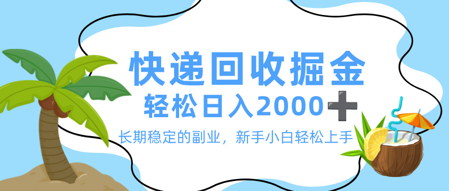 最新快递回收掘金，长期稳定的副业，新手小白当天上手，轻松日入 2000+-网赚资源网