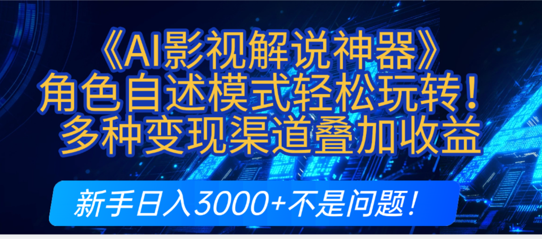 炸裂！《AI影视解说神器》角色自述模式轻松玩转！多种变现渠道叠加收益，新手日入3000+不是问题！-网赚资源网