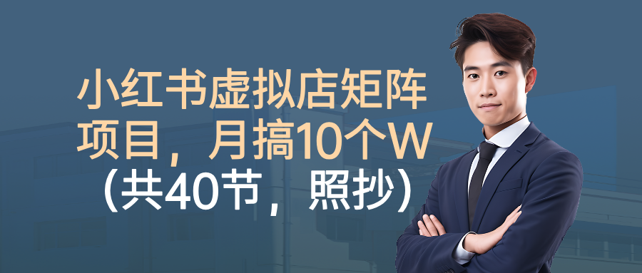小红书虚拟店矩阵项目,月搞10W(共40节,照抄照做)-网赚资源网