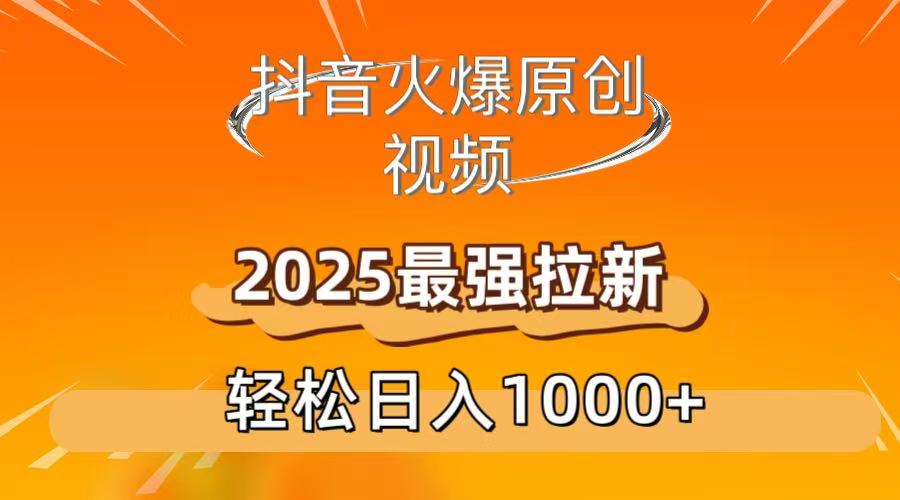 抖音火爆原创 视频 2025最强拉新 轻松日人1000+-网赚资源网