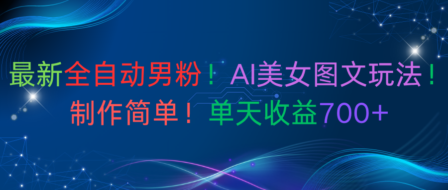最新全自动男粉！AI美女图文玩法！制作简单！单天收益700+-网赚资源网