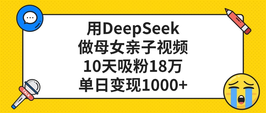 利用DeepSeek生成母女亲子视频，10天吸粉18万，单日变现1000+-网赚资源网