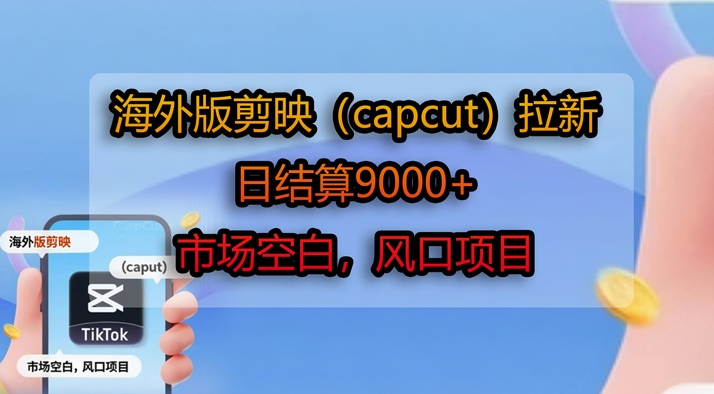 海外版剪映（capcut）拉新，日结算9000+，市场空白，风口项目-网赚资源网