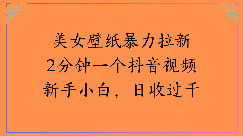 美女壁纸，暴力拉新2分钟一个抖音视频新手小白，日收过千-网赚资源网