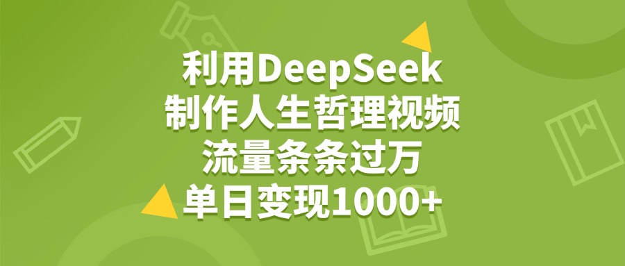 利用DeepSeek生成人生哲理视频，流量条条过万，单日变现1000+-网赚资源网