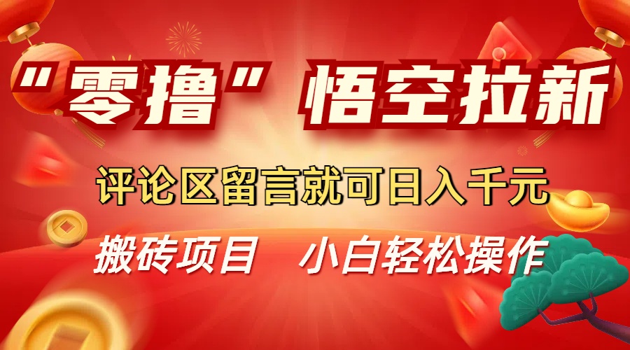 “零撸”悟空拉新玩法，评论区留言就可日入千元-网赚资源网