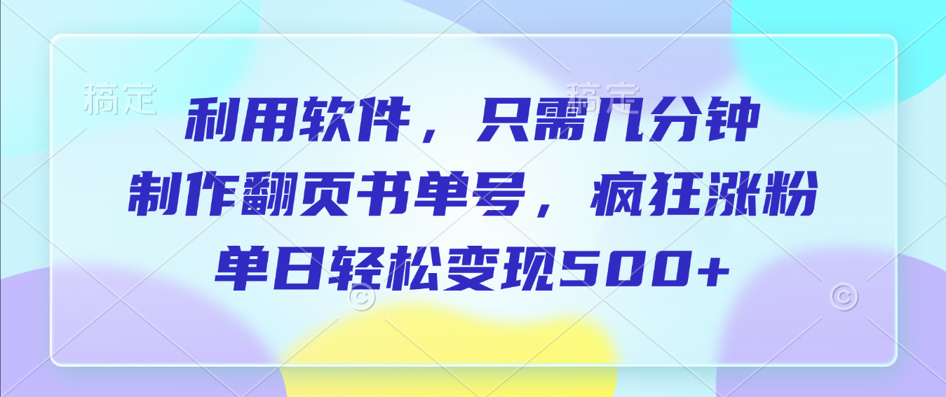 利用软件，作翻页书单号，只需几分钟，制疯狂涨粉，单日轻松变现500+-网赚资源网