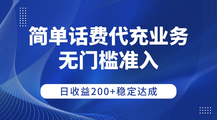 简单话费代充业务,无门槛准入,日收益200+稳定达成-网赚资源网