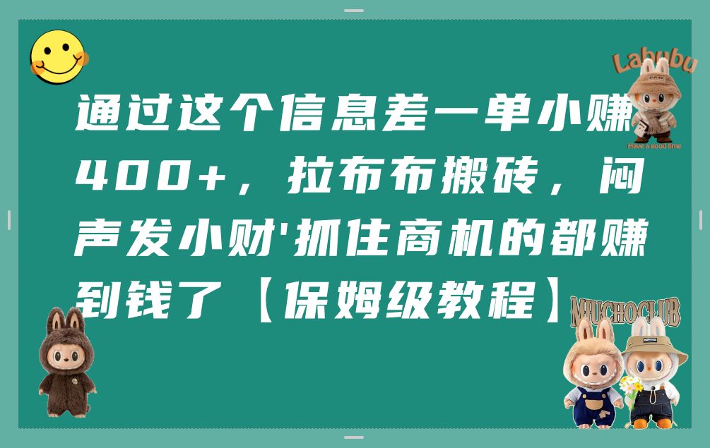 通过这个信息差一单小赚400+,拉布布搬砖,闷声发小财,抓住商机的都赚到钱了【保姆级教程】-网赚资源网
