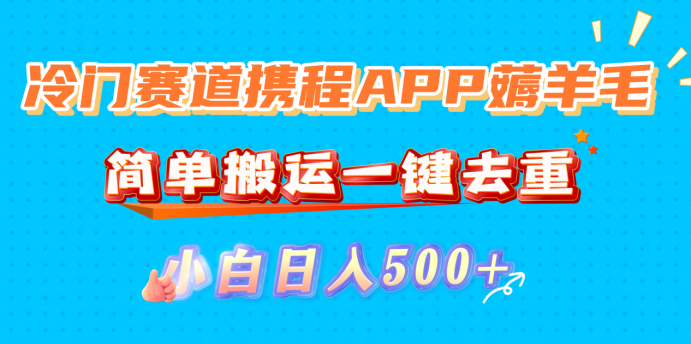冷门赛道携程APP薅羊毛，简单搬运一键去重，小白日入500+-网赚资源网
