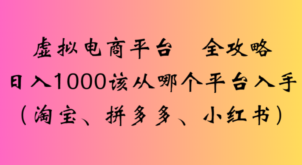 虚拟电商平台,该从哪个平台入手(淘宝、拼多多、小红书)全攻略日入1000-网赚资源网