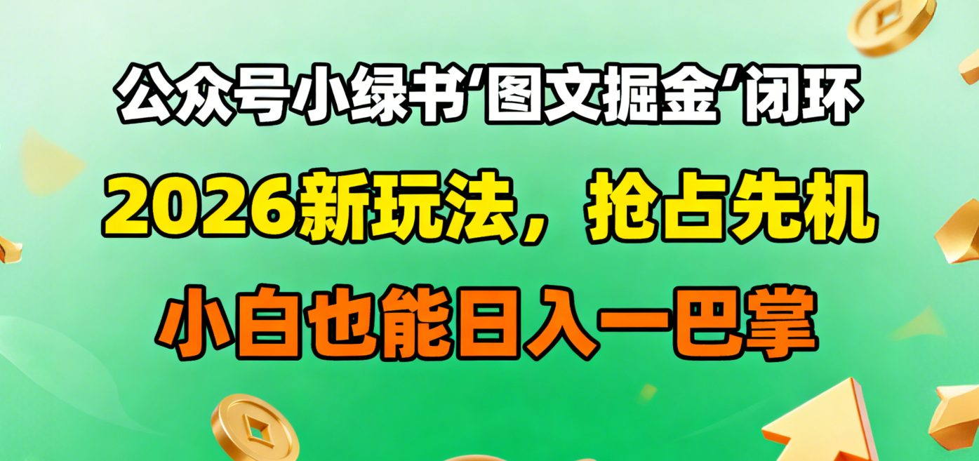 公众号小绿书图文掘金闭环,2026新玩法,抢占先机,小白也能日入一巴掌-网赚资源网