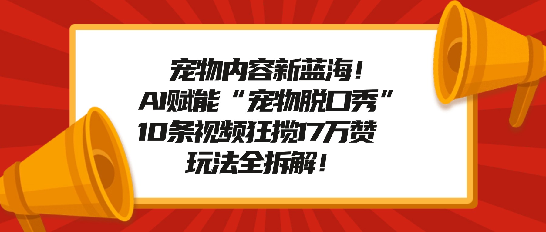 宠物内容新蓝海!AI赋能“宠物脱口秀”,10条视频狂揽17万赞,玩法全拆解!-网赚资源网