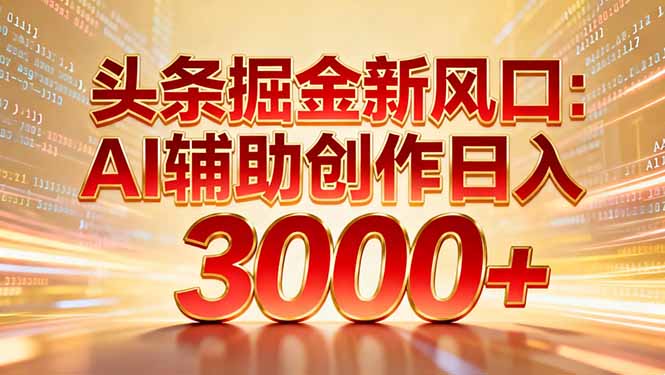 头条掘金新风口:AI辅助创作日入3000+,矩阵玩法当天启动隔天见效-网赚资源网