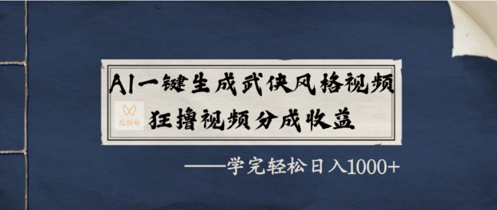 AI一键生成武侠风格视频，视频号分成收益狂撸，学完轻松日入1000+-网赚资源网