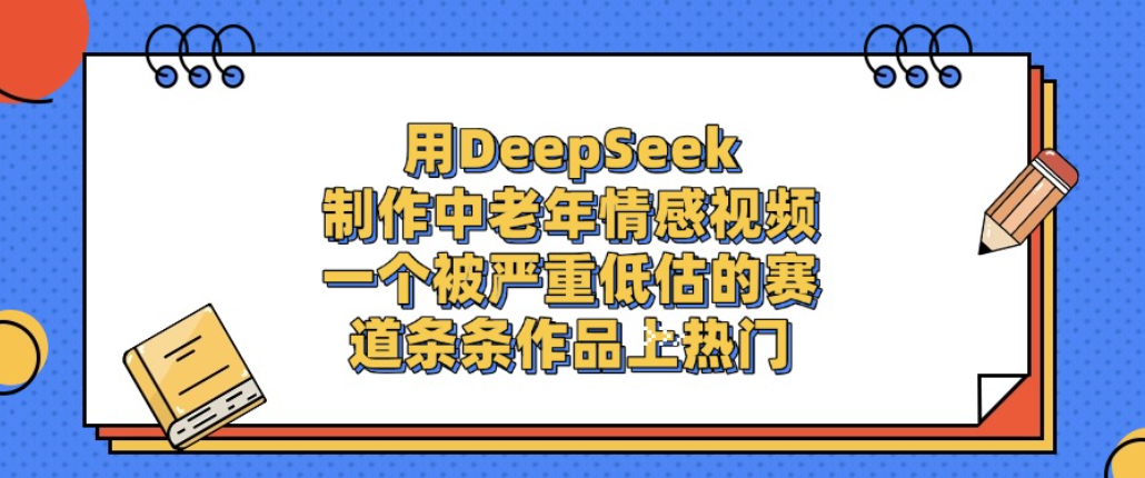 用DeepSeek制作中老年情感视频,一个被严重低估的赛道,条条作品上热门!-网赚资源网