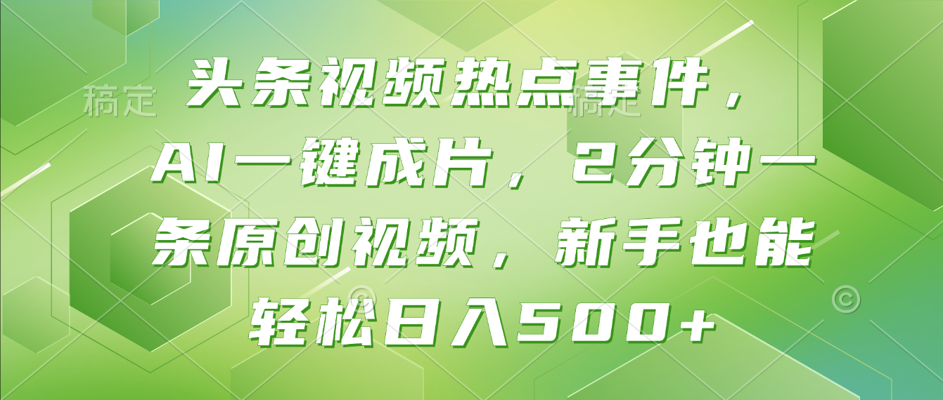 头条视频热点事件， AI一键成片，2分钟一条原创视频，新手也能轻松日入500+！-网赚资源网