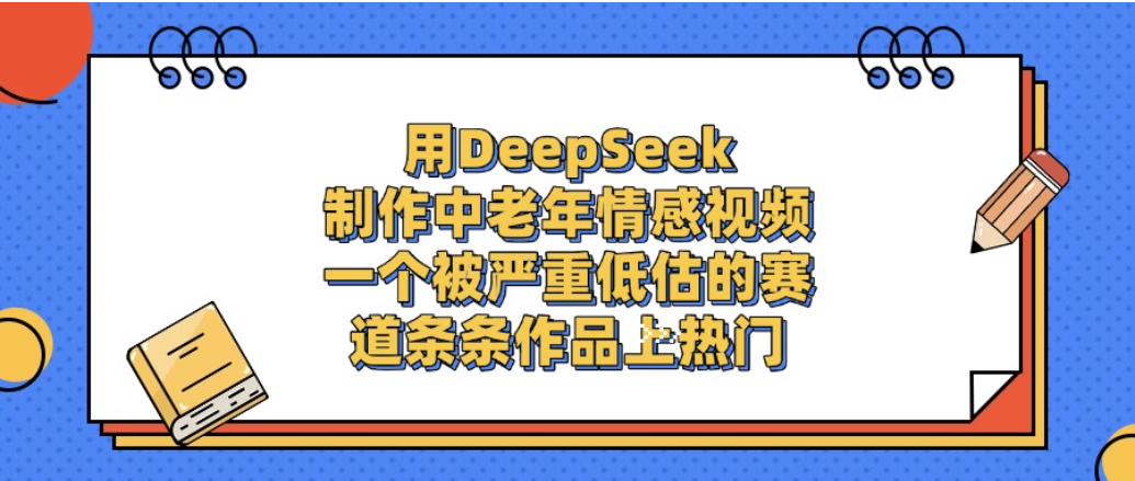 一个被严重低估的赛道，用DeepSeek制作中老年情感视频，条条作品上热门!-网赚资源网