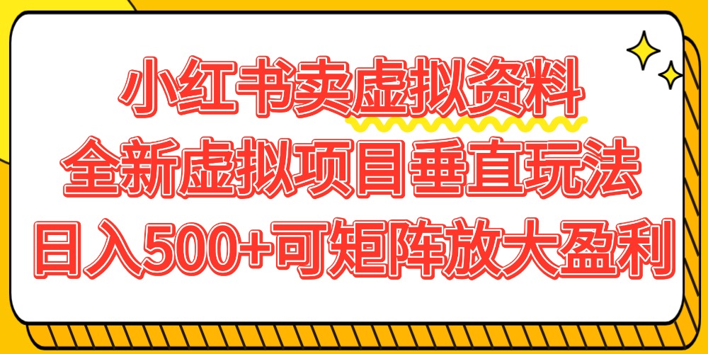 小红书卖虚拟资料500+，全新虚拟项目垂直玩法，可矩阵放大盈利！-网赚资源网