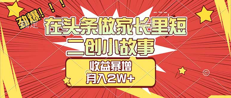 【劲爆】在头条做家长里短二创小故事，收益暴增，月入2W+-网赚资源网