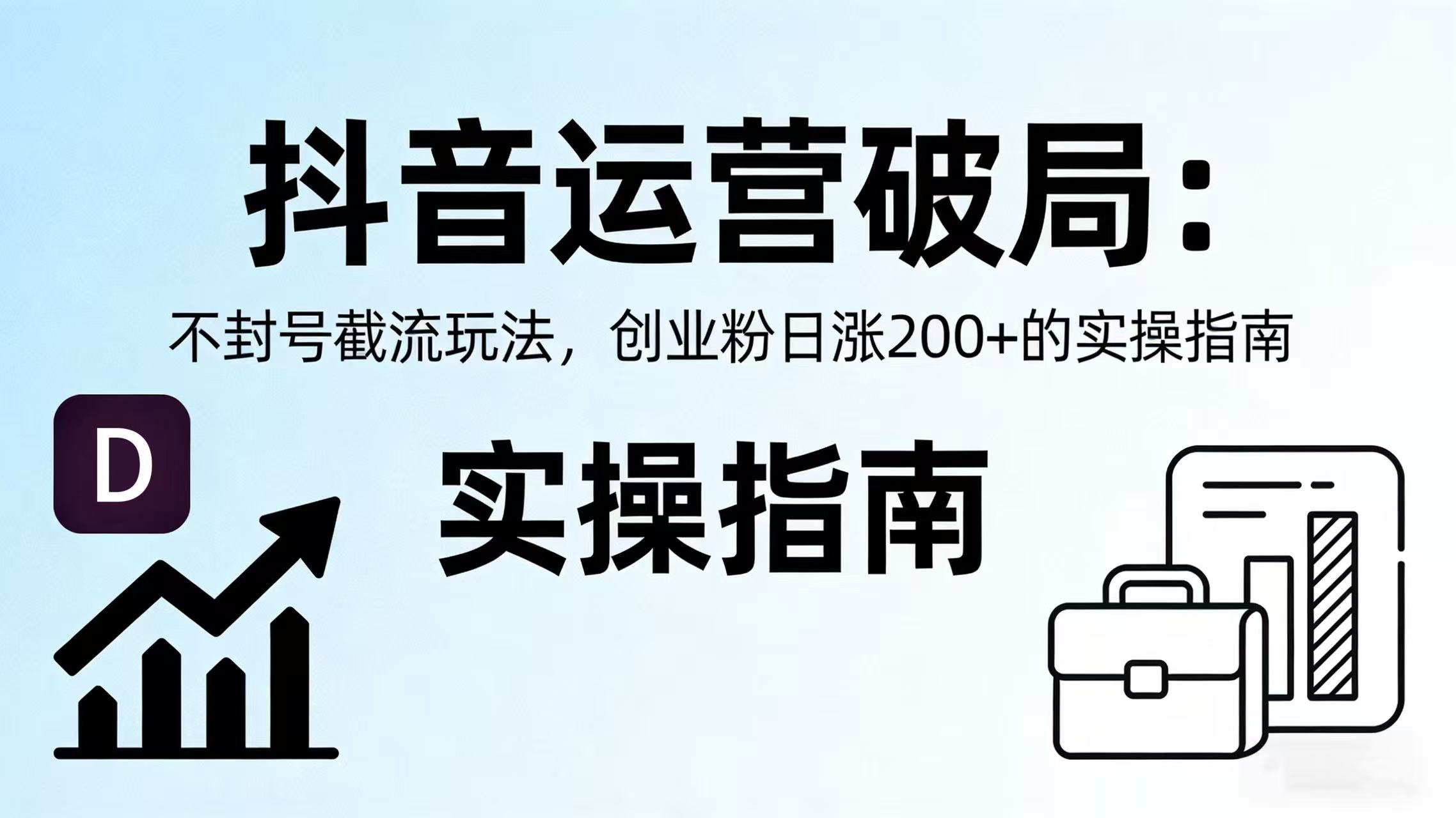 抖音运营破局：不封号截流玩法，创业粉日涨 200 + 的实操指南-网赚资源网