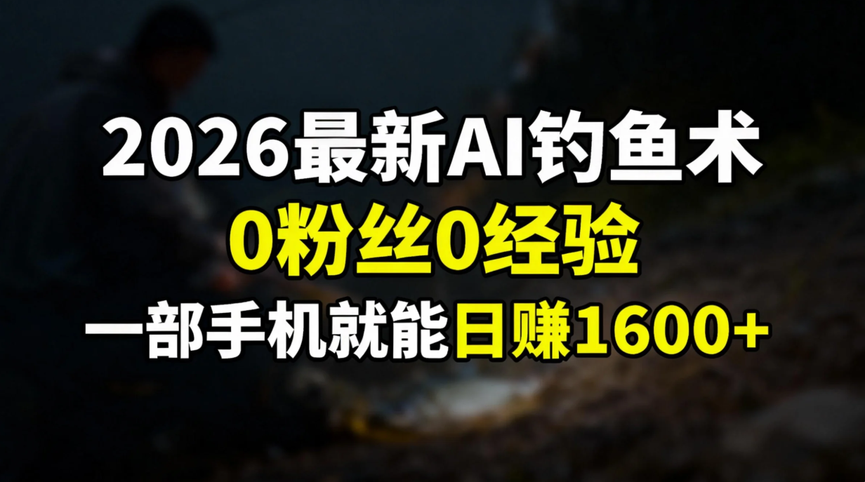 2026最新AI钓鱼术:0粉丝0经验，一部手机就能开启赚钱模式-网赚资源网