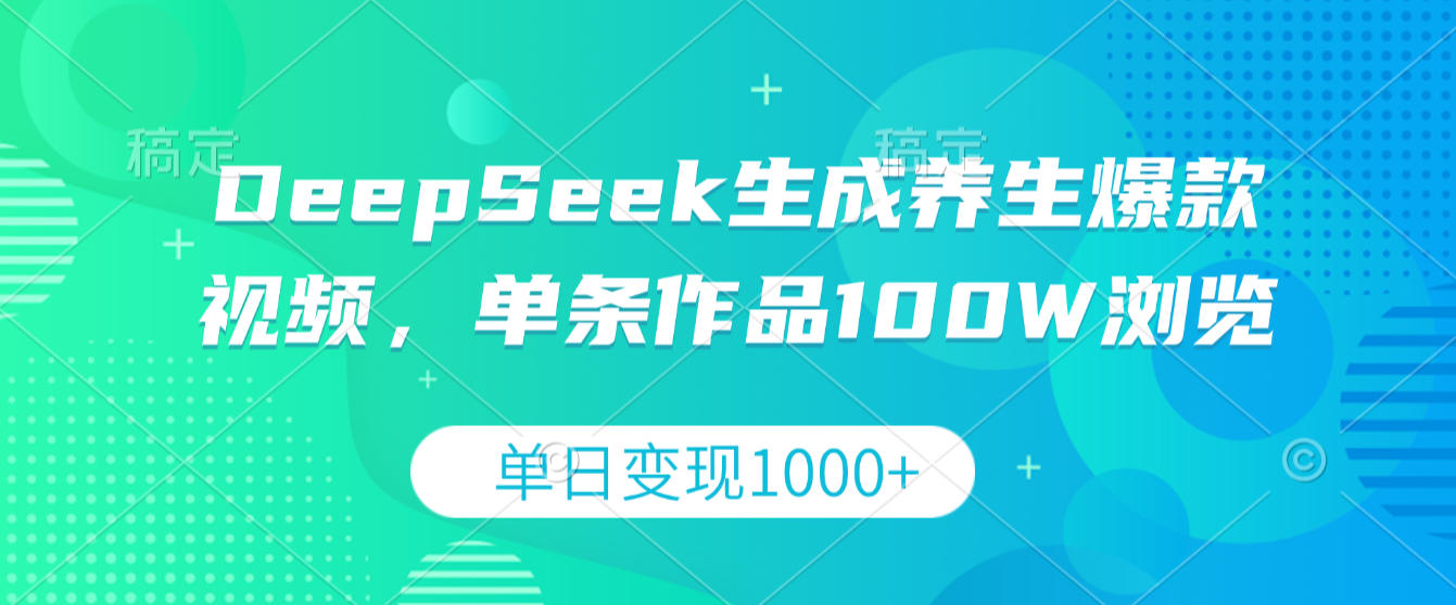 DeepSeek生成养生爆款视频，单条作品100W浏览，单日变现1000+-网赚副业网