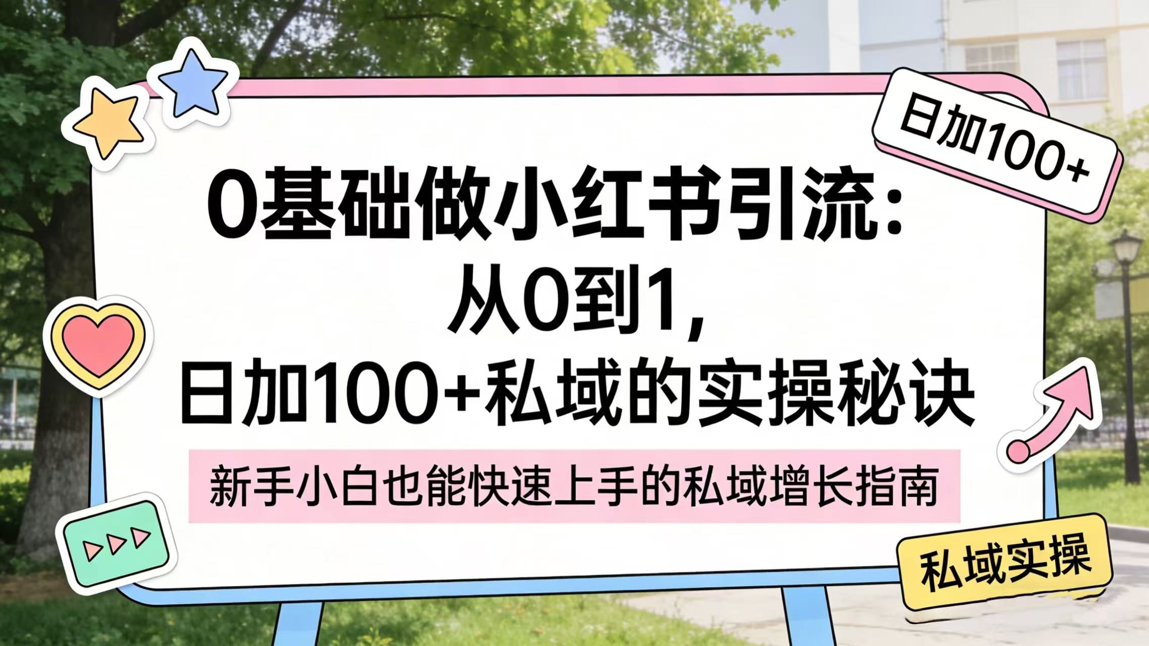 0 基础做小红书引流:从 0 到 1,日加 100 + 私域的实操秘诀-网赚副业网