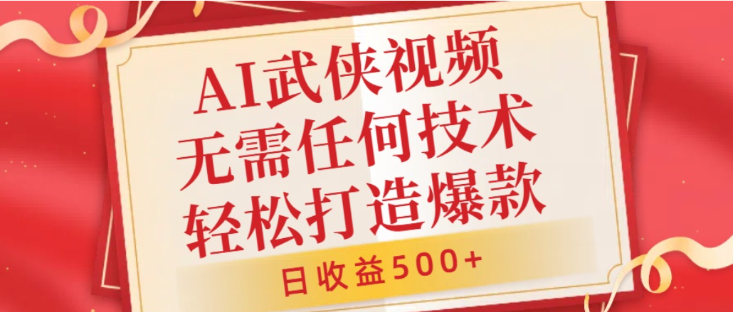 AI武侠视频，无脑打造爆款视频，小白轻松无压力上手，日收益500+，无需任何技术-网赚副业网