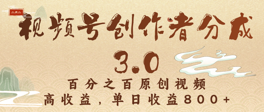 视频号创作者分成3.0，100%原创视频高收益，单日收益3000+-网赚副业网