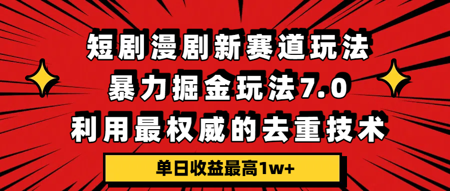 短剧漫剧新赛道,暴力掘金玩法7.0,利用最权威的去重技术,单日收益最高1w+-网赚副业网