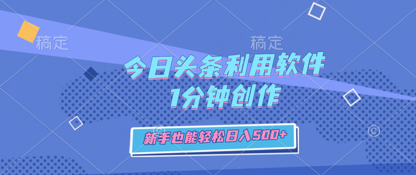 今日头条利用软件,1分钟创作,新手也能轻松日入500+-网赚副业网