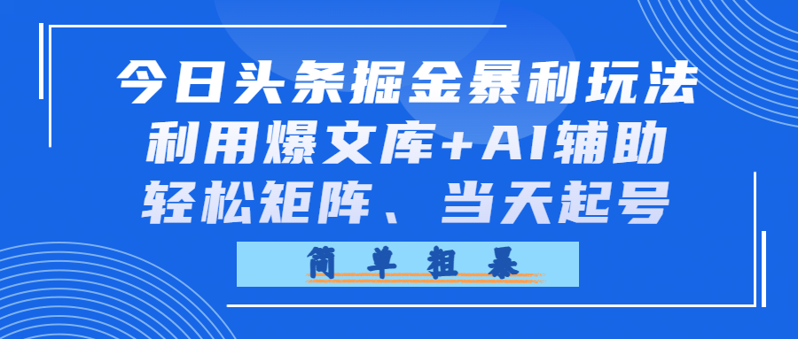 今日头条掘金暴利玩法,利用爆文库+AI辅助,轻松矩阵、当天起号,简单粗暴-网赚副业网
