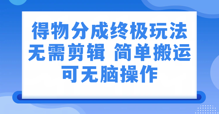 得物分成终极玩法，无需剪辑，只需上传视频即可-网赚副业网