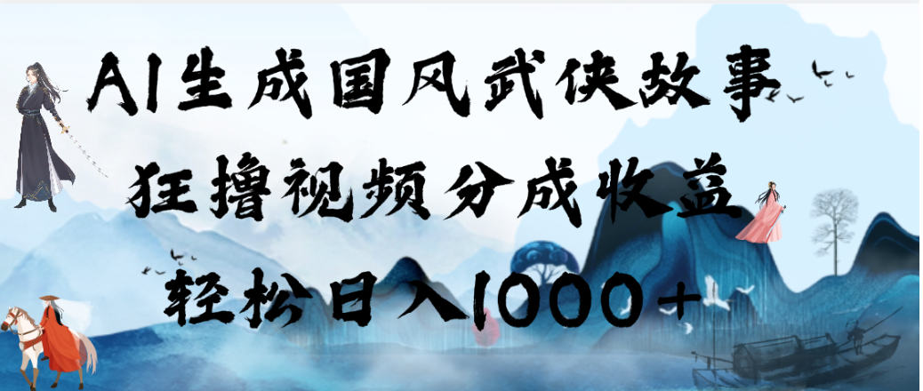 AI生成国风武侠故事,狂撸视频分成收益,轻松日入1000+!【可多平台分发】-网赚副业网
