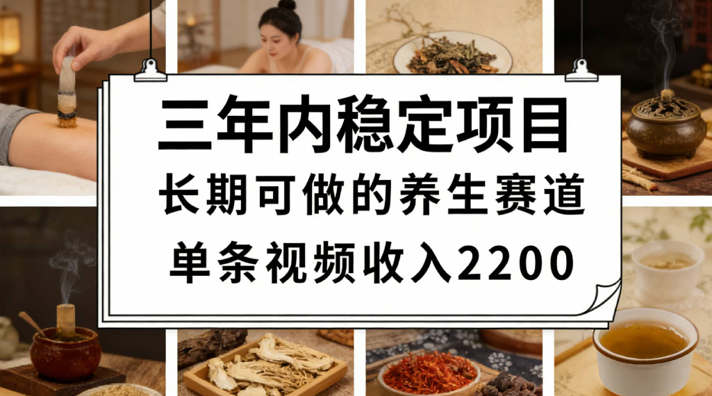 三年内稳定项目长期可做的养生赛道单条视频收入2200-网赚副业网