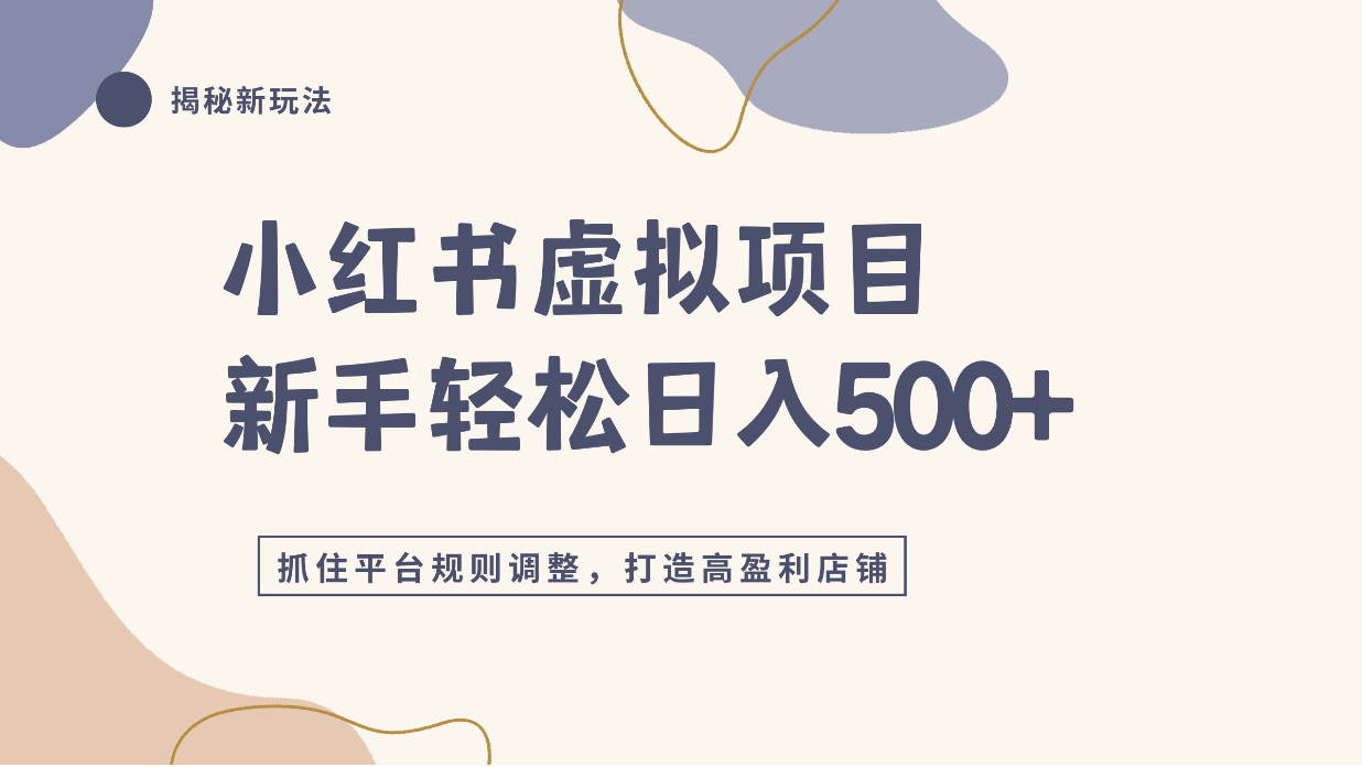 小红书虚拟项目实战4.0，抓住平台规则调整，单店日入500+！-网赚副业网