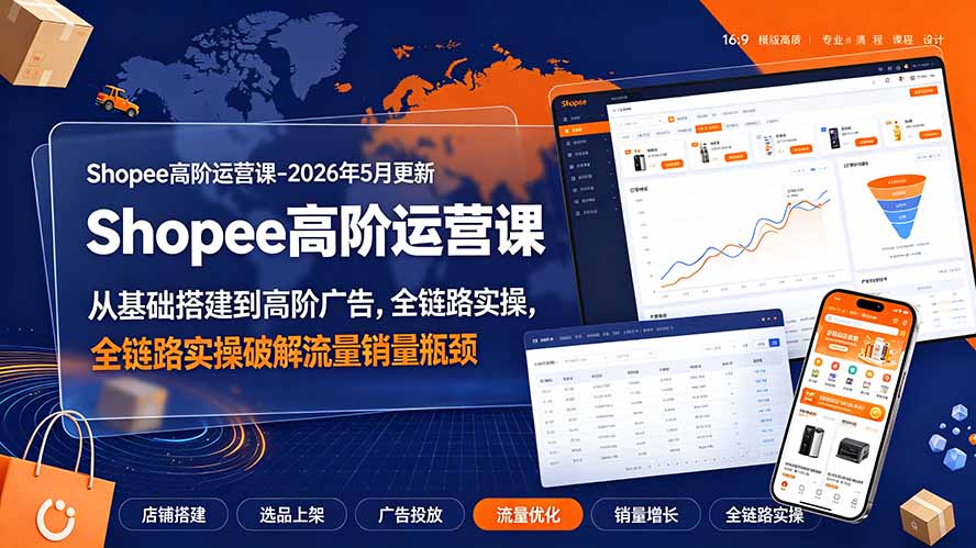 （19443期）Shopee高阶运营课-2026年更新，从基础搭建到高阶广告，全链路实操破解流量销量瓶颈-网赚副业网