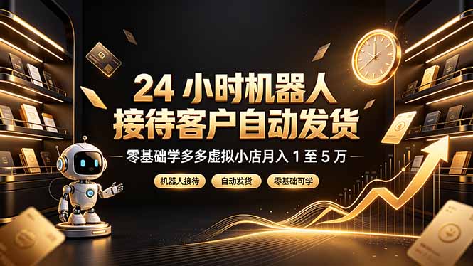 （19491期）24 小时机器人接待客户自动发货，零基础学多多虚拟小店月入 1 至 5 万-网赚副业网