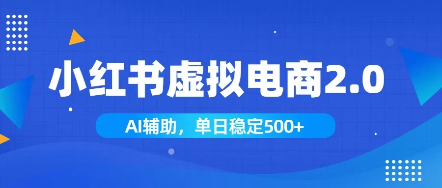 (19506期)小红书AI虚拟电商2.0,学员实测单日收益1800+,长尾搜索流量持续稳定出单-网赚副业网